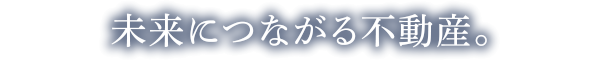 未来につながる不動産。