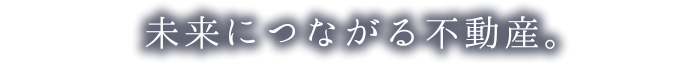 未来につながる不動産。